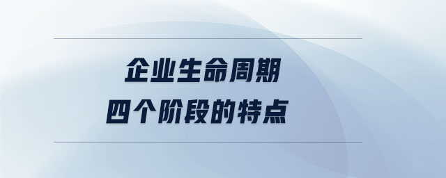 企業(yè)生命周期四個階段的特點