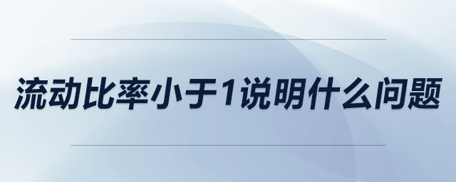 流動(dòng)比率小于1說(shuō)明什么問(wèn)題