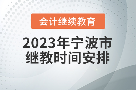 2023年寧波市會(huì)計(jì)繼續(xù)教育時(shí)間安排