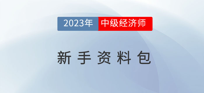 搶先學(xué)：2023年中級經(jīng)濟(jì)師考試新手資料包！