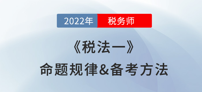 2022年稅務(wù)師《稅法一》怎么學(xué)？一文理清命題規(guī)律及備考方法！