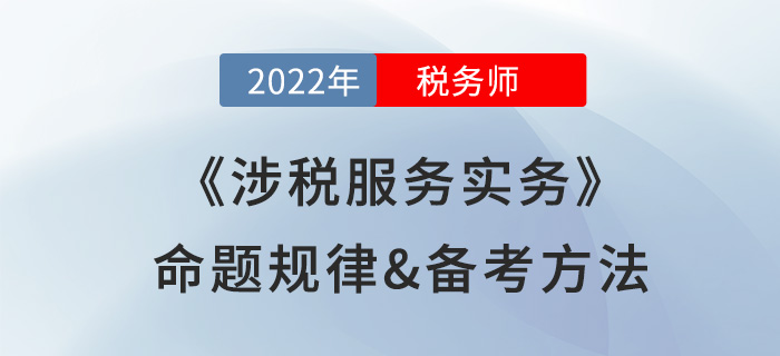 2022年稅務(wù)師《涉稅服務(wù)實(shí)務(wù)》命題規(guī)律備考方法大公開，速看！
