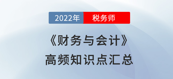 2022年稅務(wù)師《財務(wù)與會計》高頻知識點匯總，立即開學(xué)！