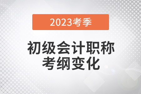 2023年初級會計實務(wù)大綱有哪些變化？官方調(diào)整一次說清