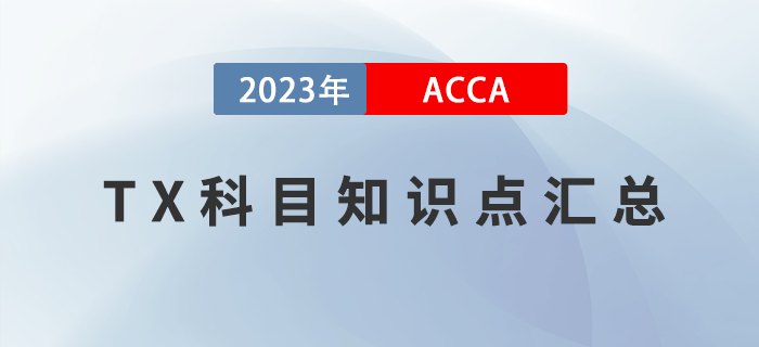 2023年ACCA考試TX知識點匯總！建議收藏！