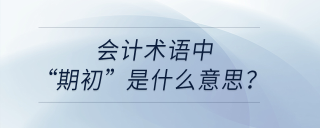 會(huì)計(jì)術(shù)語(yǔ)中“期初”是什么意思？