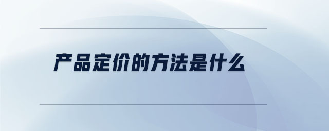產(chǎn)品定價的方法是什么