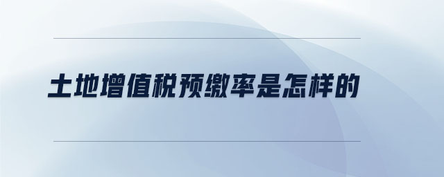 土地增值稅預繳率是怎樣的