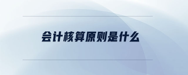 會(huì)計(jì)核算原則是什么