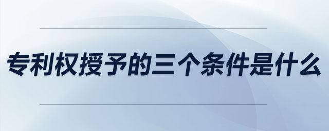 專利權(quán)授予的三個條件是什么