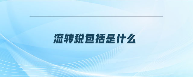 流轉(zhuǎn)稅包括是什么