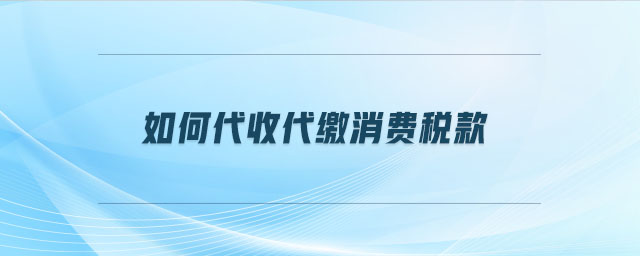 如何代收代繳消費稅款