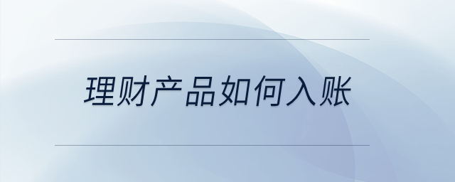公司購買理財(cái)產(chǎn)品應(yīng)該如何入賬？
