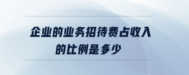 企業(yè)的業(yè)務(wù)招待費(fèi)占收入的比例是多少