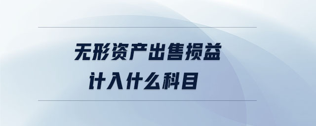 無(wú)形資產(chǎn)出售損益計(jì)入什么科目