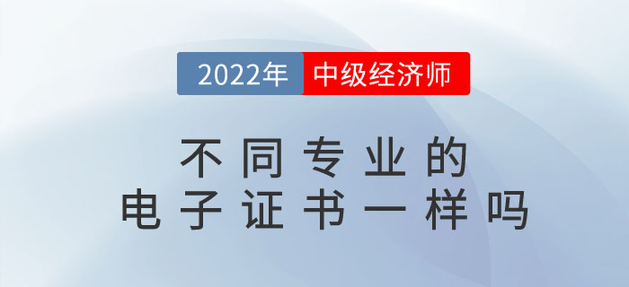 2022年中級經(jīng)濟師電子證書長什么樣？不同專業(yè)有區(qū)別嗎？