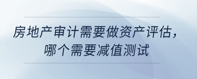 固定資產(chǎn)和投資性房地產(chǎn)的審計需要做資產(chǎn)評估，哪個需要減值測試？