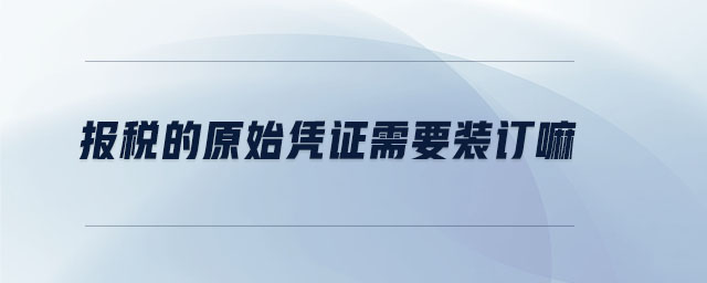 報(bào)稅的原始憑證需要裝訂嘛