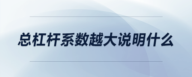 總杠桿系數(shù)越大說明什么