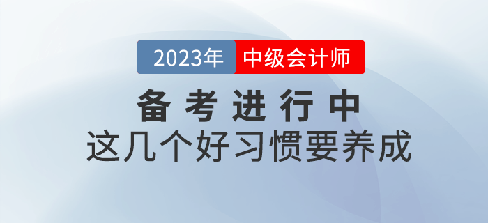 2023年中級會計備考進行中，這幾個好習慣要養(yǎng)成！