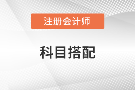 2023年注冊(cè)會(huì)計(jì)師科目如何搭配報(bào)考？