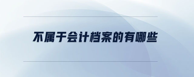 不屬于會計(jì)檔案的有哪些