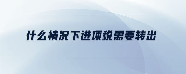 什么情況下進(jìn)項稅需要轉(zhuǎn)出
