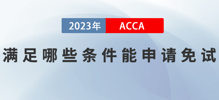 滿足哪些條件能申請2023年ACCA考試免試？如何申請？
