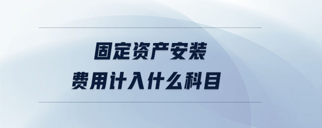 固定資產(chǎn)安裝費用計入什么科目