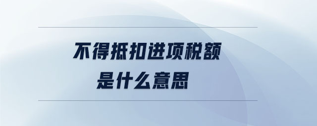 不得抵扣進項稅額是什么意思