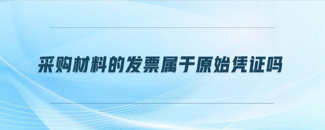 采購(gòu)材料的發(fā)票屬于原始憑證嗎