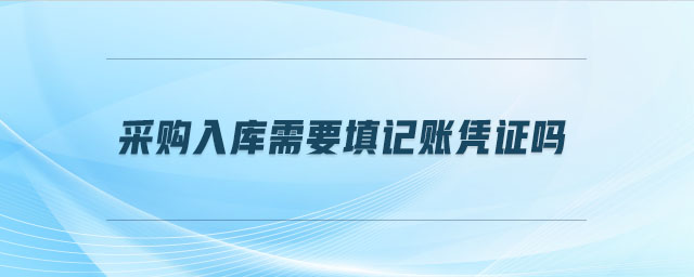 采購入庫需要填記賬憑證嗎