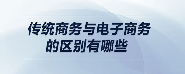 傳統(tǒng)商務與電子商務的區(qū)別有哪些
