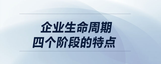 企業(yè)生命周期四個(gè)階段的特點(diǎn)