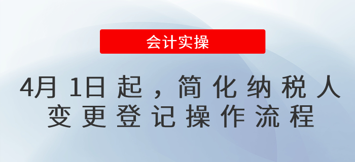 4月1日起，納稅人變更登記操作流程簡(jiǎn)化了！