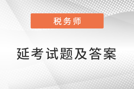 2022年稅務(wù)師延期考試試題及答案發(fā)布了嗎？