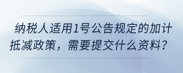納稅人適用1號公告規(guī)定的加計抵減政策，需要提交什么資料？