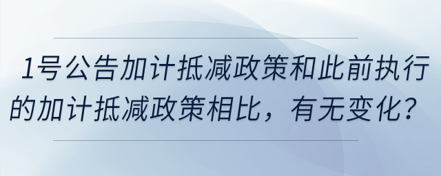 1號(hào)公告的加計(jì)抵減政策，和此前執(zhí)行的加計(jì)抵減政策相比，有無變化？