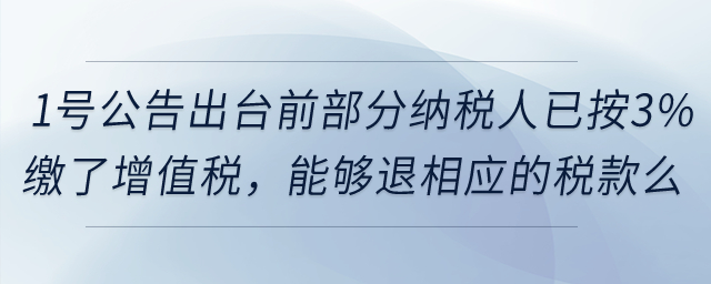 在1號(hào)公告出臺(tái)前部分納稅人已按3%繳了增值稅，能夠退還相應(yīng)的稅款么？