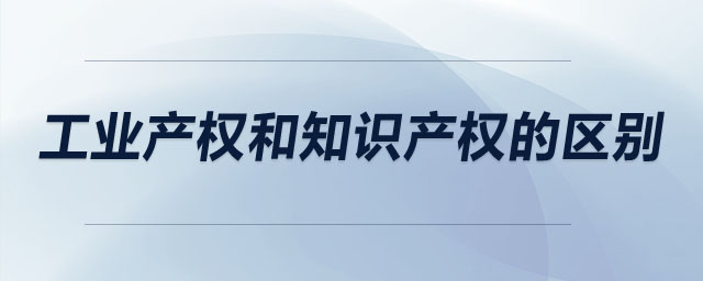 工業(yè)產(chǎn)權(quán)和知識產(chǎn)權(quán)的區(qū)別