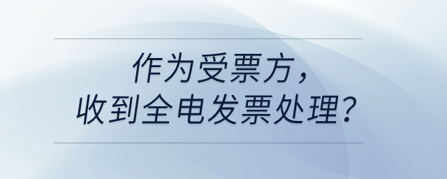 作為受票方，收到全電發(fā)票處理？