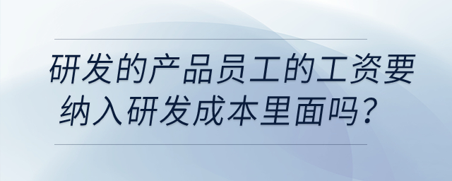 研發(fā)的產(chǎn)品員工的工資要納入研發(fā)成本里面嗎？該怎么做憑證？