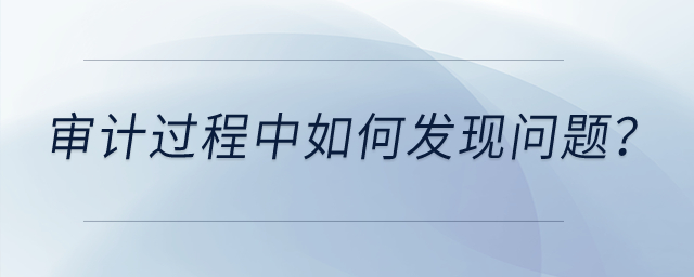 審計(jì)過程中如何發(fā)現(xiàn)問題？