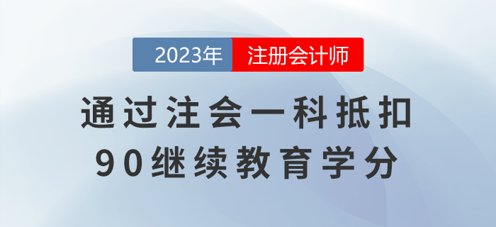 還有這種好事兒？通過(guò)注會(huì)一科抵扣90繼續(xù)教育學(xué)分！