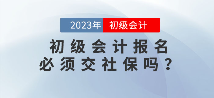 2023年初級(jí)會(huì)計(jì)報(bào)名必須交社保？