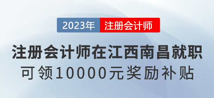 在江西南昌就職的注冊會計師可領(lǐng)10000元獎勵補(bǔ)貼