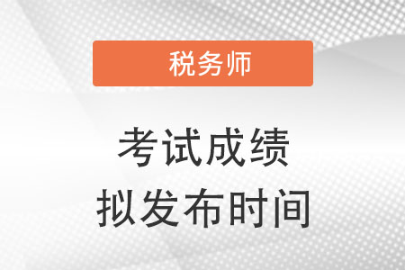 關(guān)于2022年稅務(wù)師職業(yè)資格考試成績(jī)擬發(fā)布時(shí)間的提示