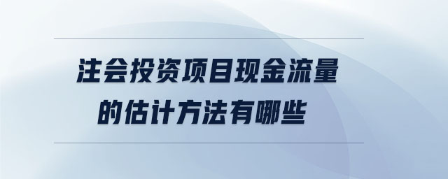 注會(huì)投資項(xiàng)目現(xiàn)金流量的估計(jì)方法有哪些