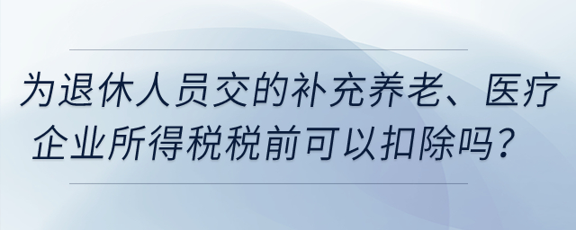 企業(yè)為退休人員繳納的補(bǔ)充養(yǎng)老保險、補(bǔ)充醫(yī)療保險在企業(yè)所得稅稅前可以扣除嗎？