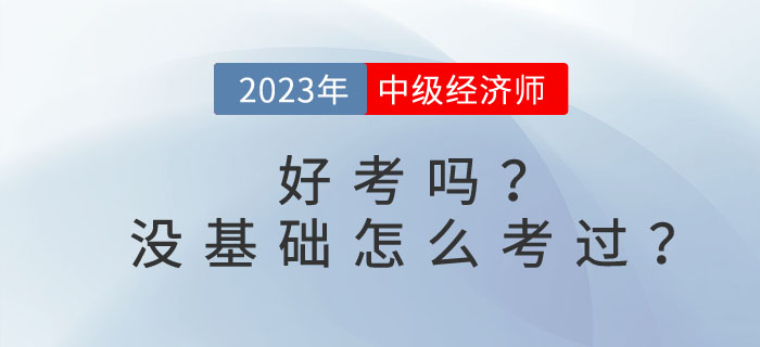 2023年中級經(jīng)濟師好考嗎？沒基礎(chǔ)怎么考過？